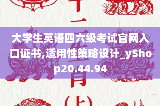 大学生英语四六级考试官网入口证书,适用性策略设计_yShop20.44.94