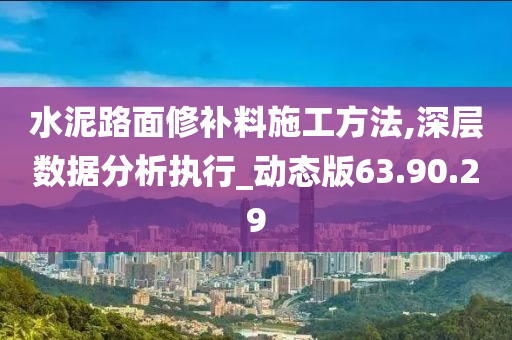 水泥路面修补料施工方法,深层数据分析执行_动态版63.90.29