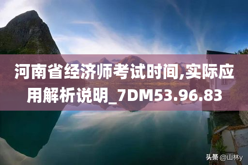 河南省经济师考试时间,实际应用解析说明_7DM53.96.83