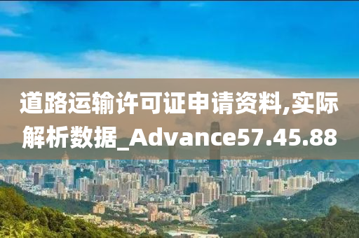 道路运输许可证申请资料,实际解析数据_Advance57.45.88