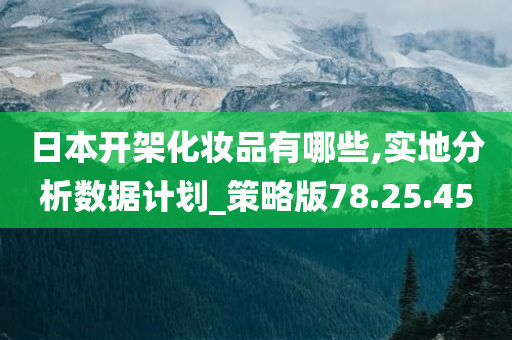 日本开架化妆品有哪些,实地分析数据计划_策略版78.25.45