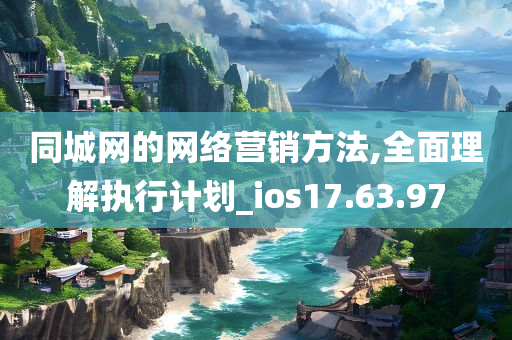 同城网的网络营销方法,全面理解执行计划_ios17.63.97