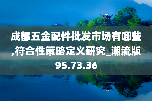 成都五金配件批发市场有哪些,符合性策略定义研究_潮流版95.73.36