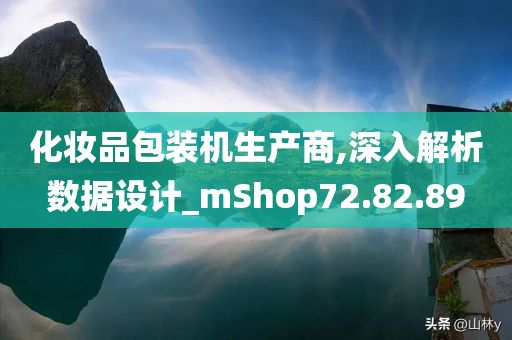 化妆品包装机生产商,深入解析数据设计_mShop72.82.89