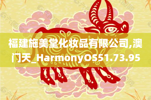 福建施美堂化妆品有限公司,澳门天_HarmonyOS51.73.95