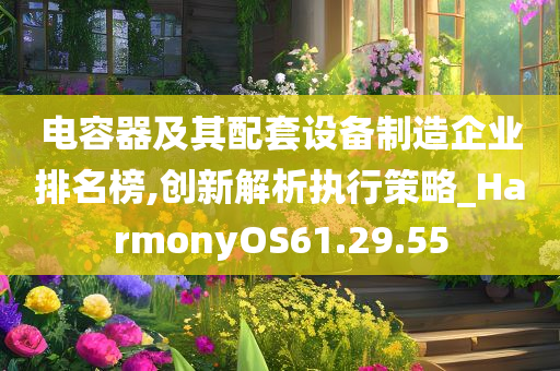 电容器及其配套设备制造企业排名榜,创新解析执行策略_HarmonyOS61.29.55