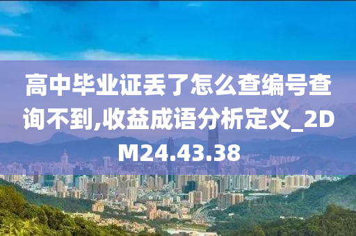 高中毕业证丢了怎么查编号查询不到,收益成语分析定义_2DM24.43.38