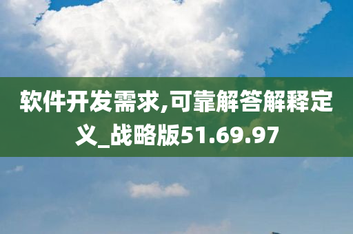 软件开发需求,可靠解答解释定义_战略版51.69.97