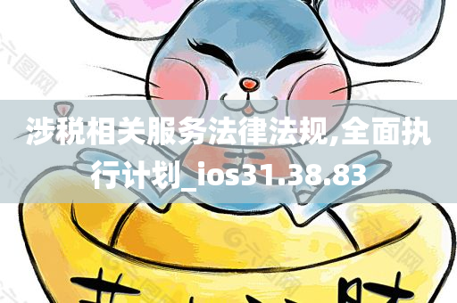 涉税相关服务法律法规,全面执行计划_ios31.38.83