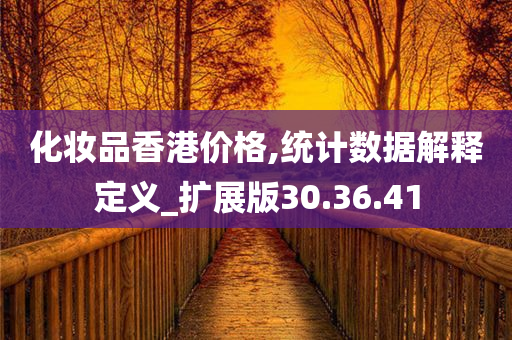 化妆品香港价格,统计数据解释定义_扩展版30.36.41