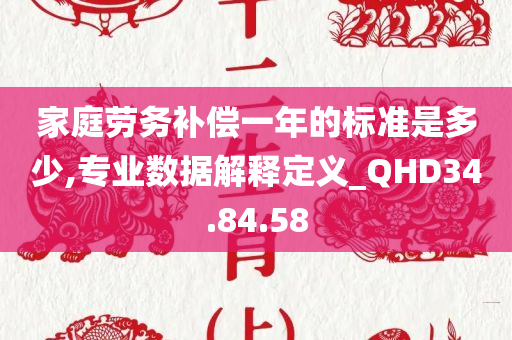 家庭劳务补偿一年的标准是多少,专业数据解释定义_QHD34.84.58