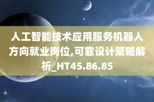 人工智能技术应用服务机器人方向就业岗位,可靠设计策略解析_HT45.86.85