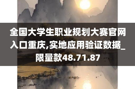 全国大学生职业规划大赛官网入口重庆,实地应用验证数据_限量款48.71.87