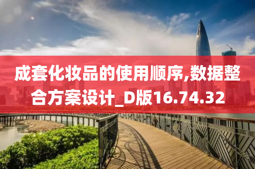 成套化妆品的使用顺序,数据整合方案设计_D版16.74.32