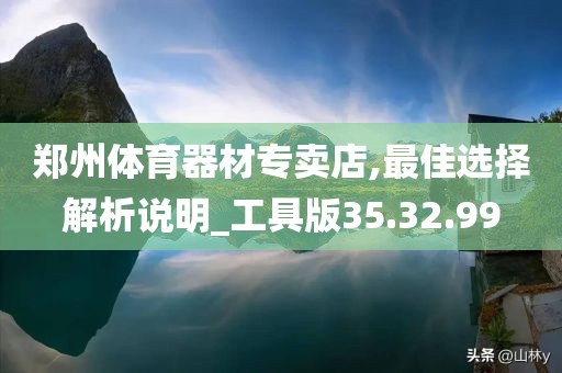 郑州体育器材专卖店,最佳选择解析说明_工具版35.32.99