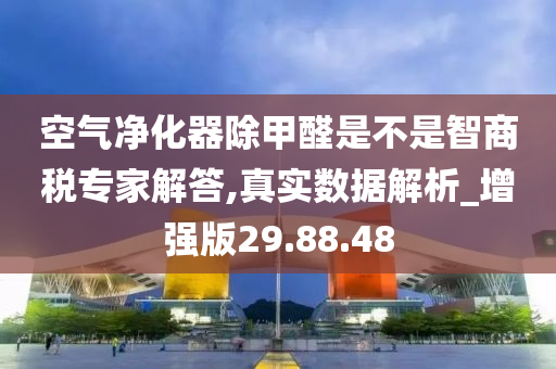 空气净化器除甲醛是不是智商税专家解答,真实数据解析_增强版29.88.48