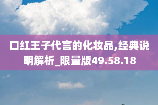 口红王子代言的化妆品,经典说明解析_限量版49.58.18