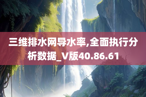 三维排水网导水率,全面执行分析数据_V版40.86.61