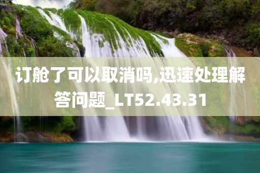 订舱了可以取消吗,迅速处理解答问题_LT52.43.31