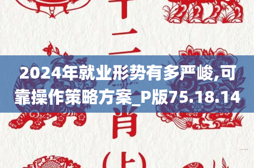 2024年就业形势有多严峻,可靠操作策略方案_P版75.18.14