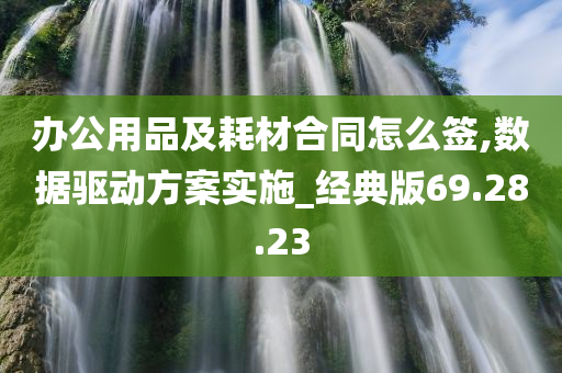 办公用品及耗材合同怎么签,数据驱动方案实施_经典版69.28.23