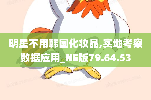 明星不用韩国化妆品,实地考察数据应用_NE版79.64.53