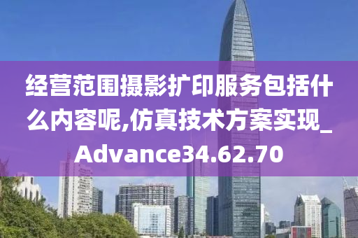 经营范围摄影扩印服务包括什么内容呢,仿真技术方案实现_Advance34.62.70