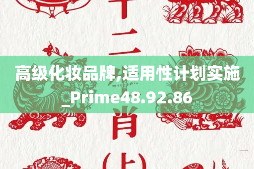 高级化妆品牌,适用性计划实施_Prime48.92.86