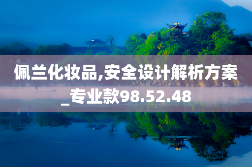 佩兰化妆品,安全设计解析方案_专业款98.52.48