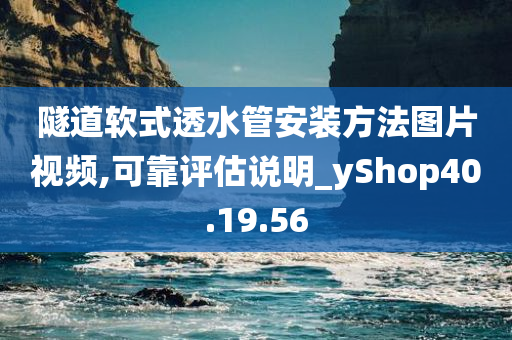 隧道软式透水管安装方法图片视频,可靠评估说明_yShop40.19.56