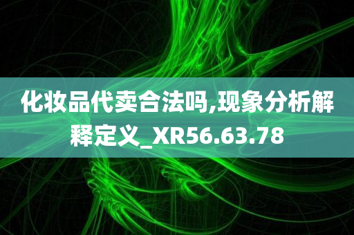 化妆品代卖合法吗,现象分析解释定义_XR56.63.78