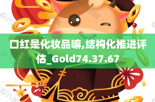 口红是化妆品嘛,结构化推进评估_Gold74.37.67