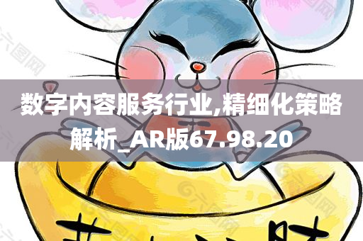 数字内容服务行业,精细化策略解析_AR版67.98.20