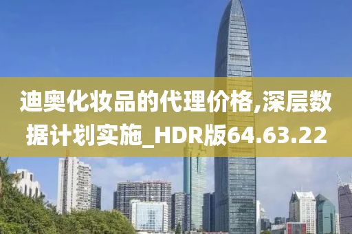 迪奥化妆品的代理价格,深层数据计划实施_HDR版64.63.22