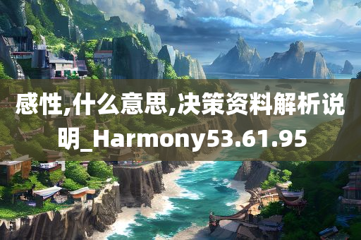 感性,什么意思,决策资料解析说明_Harmony53.61.95