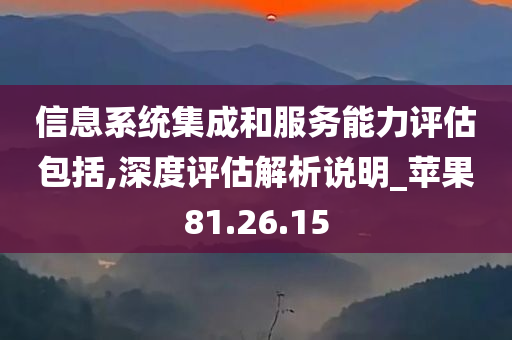 信息系统集成和服务能力评估包括,深度评估解析说明_苹果81.26.15