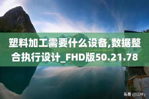 塑料加工需要什么设备,数据整合执行设计_FHD版50.21.78