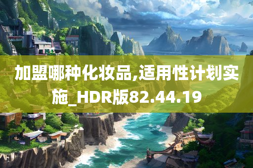 加盟哪种化妆品,适用性计划实施_HDR版82.44.19