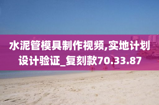 水泥管模具制作视频,实地计划设计验证_复刻款70.33.87