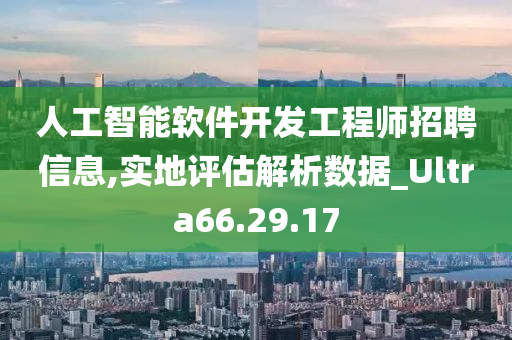 人工智能软件开发工程师招聘信息,实地评估解析数据_Ultra66.29.17