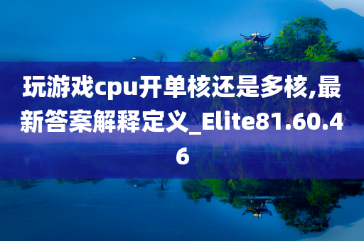 玩游戏cpu开单核还是多核,最新答案解释定义_Elite81.60.46