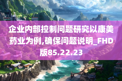 企业内部控制问题研究以康美药业为例,确保问题说明_FHD版85.22.23