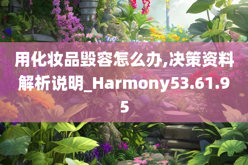 用化妆品毁容怎么办,决策资料解析说明_Harmony53.61.95