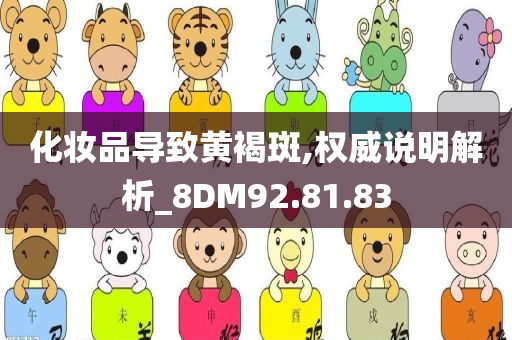 化妆品导致黄褐斑,权威说明解析_8DM92.81.83