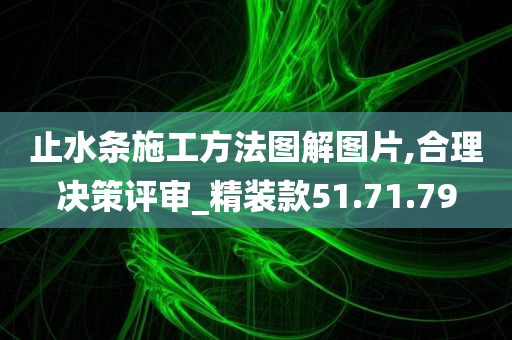 止水条施工方法图解图片,合理决策评审_精装款51.71.79