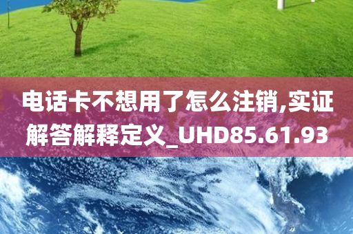 电话卡不想用了怎么注销,实证解答解释定义_UHD85.61.93