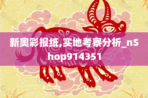 新奥彩报纸,实地考察分析_nShop914351