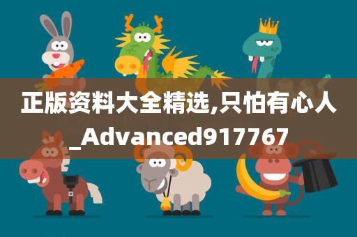 正版资料大全精选,只怕有心人_Advanced917767