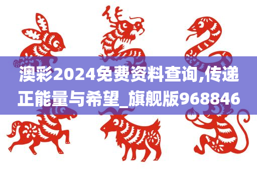 澳彩2024免费资料查询,传递正能量与希望_旗舰版968846