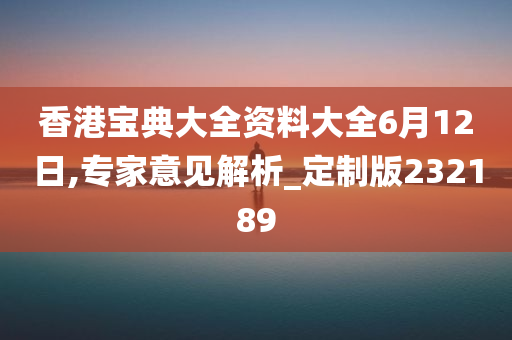 香港宝典大全资料大全6月12日,专家意见解析_定制版232189